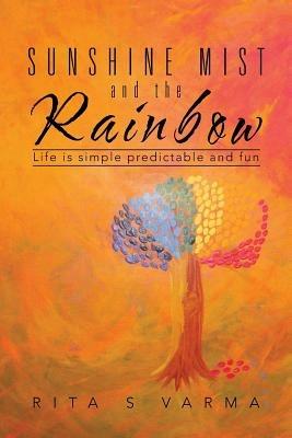Sunshine Mist and the Rainbow: Life is simple predictable and fun - Rita S Varma - cover