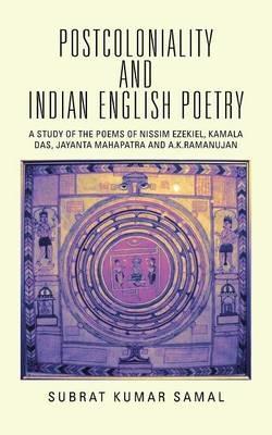 Postcoloniality and Indian English Poetry: A Study of the Poems of Nissim Ezekiel, Kamala Das, Jayanta Mahapatra and A.K.Ramanujan - Subrat Kumar Samal - cover