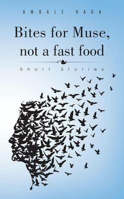 Bites for Muse, Not a Fast Food: Short Stories - Ambale Naga - cover