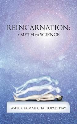 Reincarnation: A Myth or Science - Ashok Kumar Chattopadhyay - cover