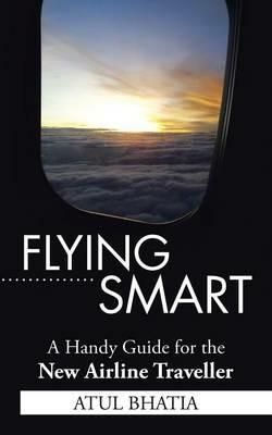 Flying Smart: A Handy Guide for the New Airline Traveller - Atul Bhatia - cover