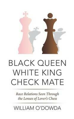 Black Queen White King Check Mate: Race Relations Seen Through the Lenses of Lover's Chess - William O'Dowda - cover