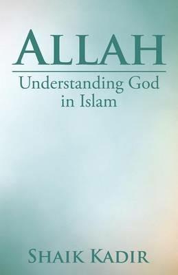 Allah: Understanding God in Islam - Shaik Kadir - cover