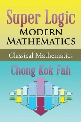 Super Logic Modern Mathematics: Classical Mathematics - Chong Kok Fah - cover