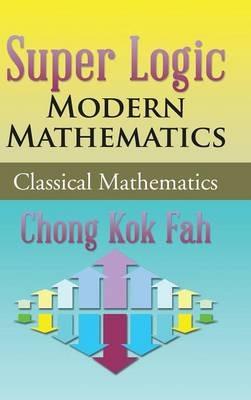 Super Logic Modern Mathematics: Classical Mathematics - Chong Kok Fah - cover