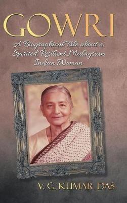 Gowri: A Biographical Tale about a Spirited, Resilient Malaysian Indian Woman - V G Kumar Das - cover
