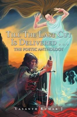 Till The Last Cut Is Delivered . . .: The Poetic Anthology - Vasanth Kumar J - cover