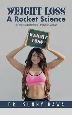 Weight Loss a Rocket Science: Our Believe in Eradication of Obesity from Mankind - Dr Sunny Bawa - cover