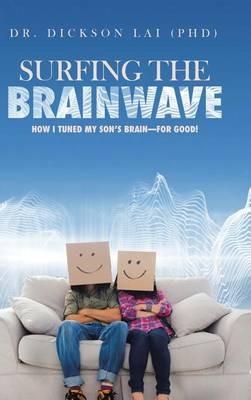 Surfing the BrainWave: How I Tuned My Son's Brain-for Good! - Dickson Lai (Phd) - cover