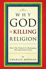 Why God Is Killing Religion: How the Church Is Damaging the Spiritual Vision