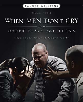 When Men Don't Cry and Other Plays for Teens: Hearing the Voices of Today's Youths - Samuel Williams - cover