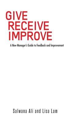 Give Receive Improve: A New Manager's Guide to Feedback and Improvement - Salwana Ali,Lisa Lam - cover