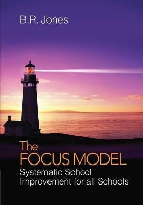 The Focus Model: Systematic School Improvement for all Schools - B. (Billy) R. (Ray) Jones - cover