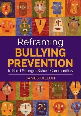 Reframing Bullying Prevention to Build Stronger School Communities - James E. Dillon - cover