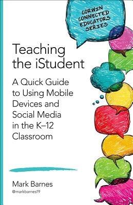 Teaching the iStudent: A Quick Guide to Using Mobile Devices and Social Media in the K-12 Classroom - Mark D. Barnes - cover