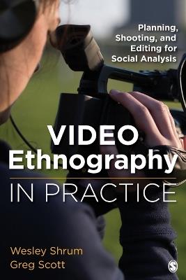 Video Ethnography in Practice: Planning, Shooting, and Editing for Social Analysis - Wesley M. Shrum,Gregory S. Scott - cover