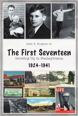 The First Seventeen: Growing Up in Pennsylvania, 1924-1941 - John R Burgoon - cover