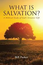 What Is Salvation?: A Biblical Study of God's Greatest Gift
