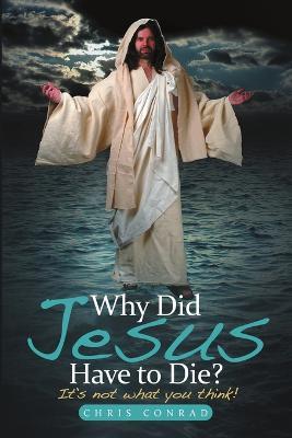 Why Did Jesus Have to Die? - Chris Conrad - cover