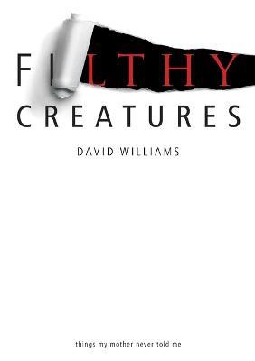 Filthy Creatures: Things My Mother Never Told Me - David Williams - cover