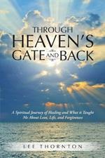 Through Heaven's Gate and Back: A Spiritual Journey of Healing and What It Taught Me about Love, Life, and Forgiveness