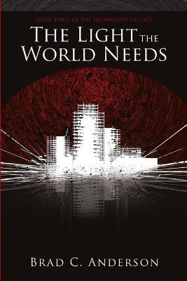 The Light the World Needs: Book Three of the Triumvirate Trilogy - Brad C Anderson - cover