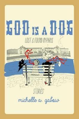 God Is a Dog: Lost and Found in Paris - Michelle a Gabow - cover
