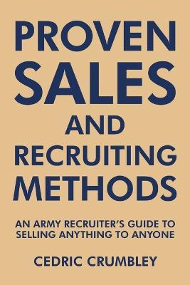 Proven Sales and Recruiting Methods: An Army Recruiter's Guide to Selling Anything to Anyone - Cedric Crumbley - cover