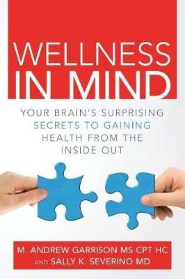 Wellness in Mind: Your Brain's Surprising Secrets to Gaining Health from the Inside Out - Sally K Severino,M Andrew Garrison Cpt Hc - cover