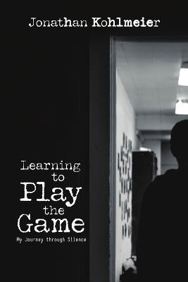 Learning to Play the Game: My Journey Through Silence - Jonathan Kohlmeier - cover