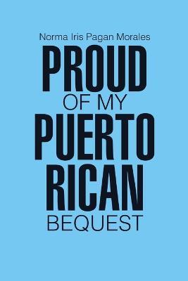 Proud of my Puerto Rican Bequest - Norma Iris Pagan Morales - cover