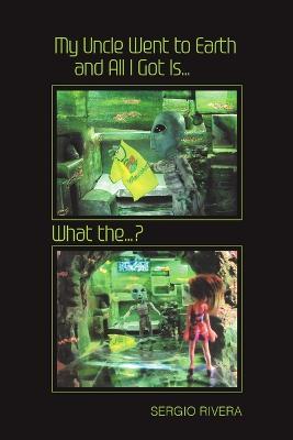 My Uncle Went to Earth and All I Got Is...: What the...? - Sergio Rivera - cover
