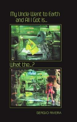 My Uncle Went to Earth and All I Got Is...: What the...? - Sergio Rivera - cover