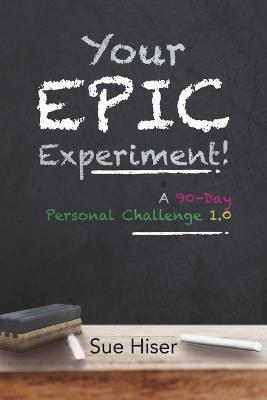 Your EPIC Experiment!: A 90-Day Personal Challenge 1.0 - Sue Hiser - cover