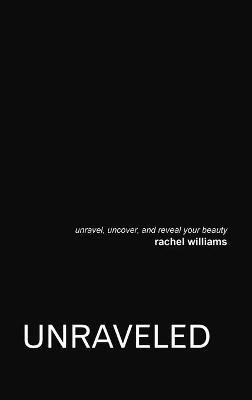 Unraveled: Unravel, Uncover, and Reveal Your Beauty - Rachel Williams - cover