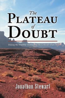 The Plateau of Doubt: Hiking the Hayduke Trail across the Colorado Plateau - Jonathan Stewart - cover