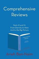 Comprehensive Reviews Parts III and IV: From Eternity to Here And to the Big Picture