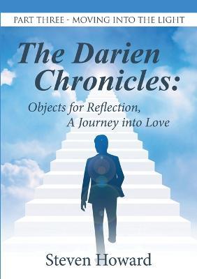 The Darien Chronicles: Objects for Reflection, A Journey into Love: Part Three-Moving Into the Light - Steven Howard - cover