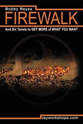 Firewalk and Six Tenets to GET MORE of WHAT YOU WANT - Bobby Reyes - cover