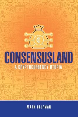Consensusland: A Cryptocurrency Utopia - Mark Helfman - cover