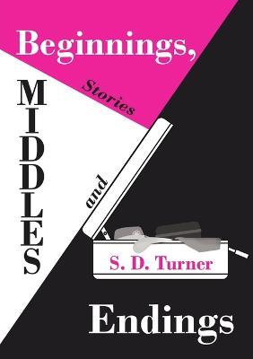 Beginnings, Middles and Endings: Stories - S D Turner - cover
