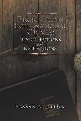 Prosecuting International Crimes: Recollections and Reflections - Hassan B Jallow - cover