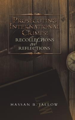 Prosecuting International Crimes: Recollections and Reflections - Hassan B Jallow - cover