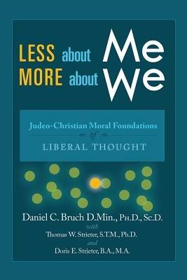 Less about Me; More about We: Judeo-Christian Moral Foundations of Liberal Thought - Doris E Strieter,Daniel C Bruch with Thomas W Strieter - cover