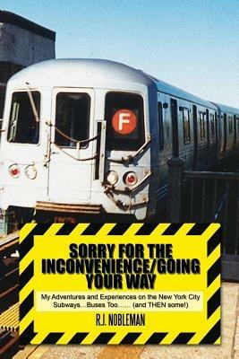 Sorry for the Inconvenience/Going Your Way: My Adventures and Experiences on the New York City Subways.Buses Too.. (and Then Some!) - R J Nobleman - cover