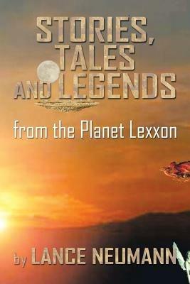 Stories, Tales and Legends: From the Planet Lexxon - Lance Neumann - cover