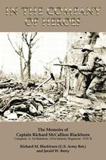 In the Company of Heroes: The Memoirs of Captain Richard M. Blackburn Company A, 1st Battalion, 121st Infantry Regiment - WW II: The Memoirs of