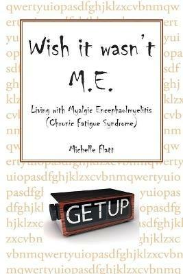Wish It Wasn't M.E.: Living with Myalgic Encephalomyelitis (Chronic Fatigue Syndrome) - Michelle Flatt - cover