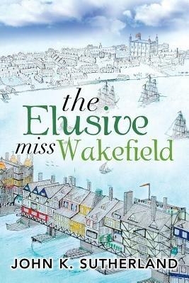 The Elusive Miss Wakefield - John K Sutherland - cover