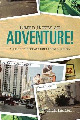 Damn, It Was an Adventure!: A Slice of the Life and Times of One Lucky Guy - Rick Leken - cover